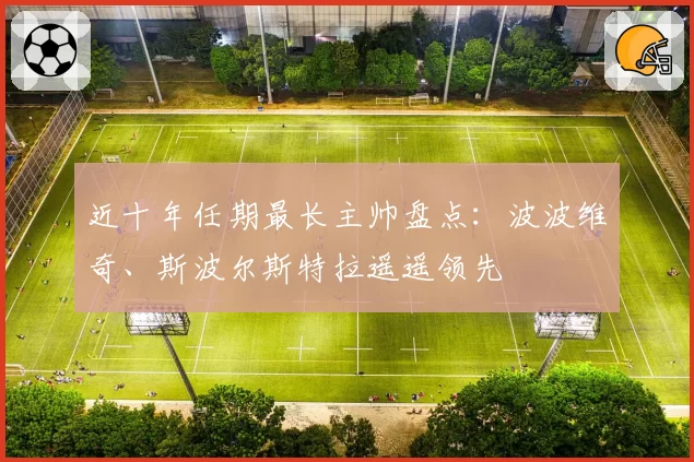 近十年任期最长主帅盘点：波波维奇、斯波尔斯特拉遥遥领先