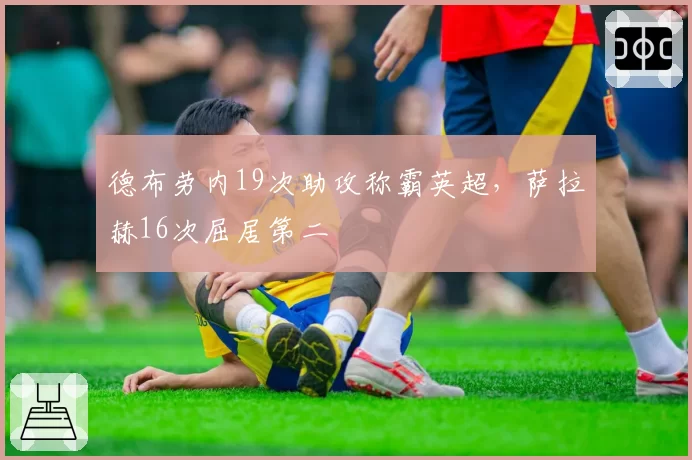 德布劳内19次助攻称霸英超,萨拉赫16次屈居第二
