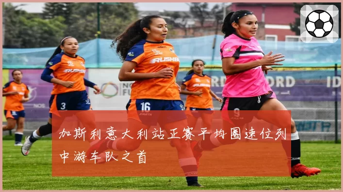 加斯利意大利站正赛平均圈速位列中游车队之首