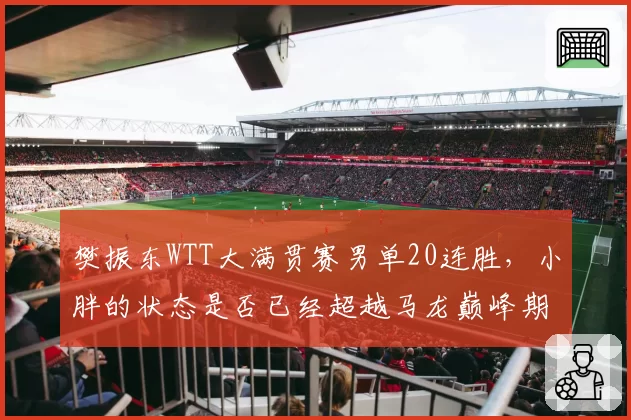 樊振东WTT大满贯赛男单20连胜，小胖的状态是否已经超越马龙巅峰期？