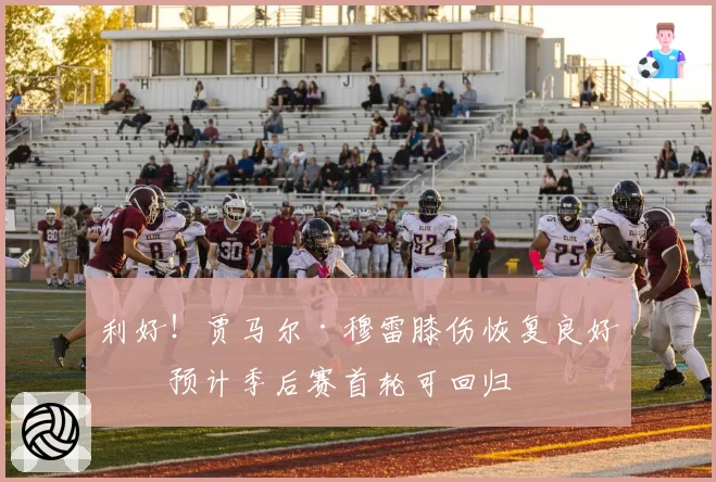 利好！贾马尔·穆雷膝伤恢复良好，预计季后赛首轮可回归