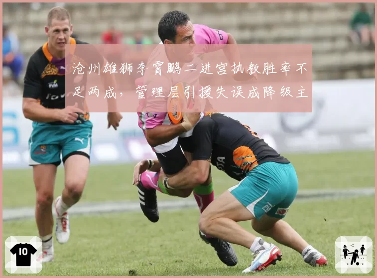 沧州雄狮李霄鹏二进宫执教胜率不足两成，管理层引援失误成降级主因