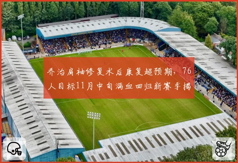 乔治肩袖修复术后康复超预期,76人目标11月中旬满血回归新赛季揭幕