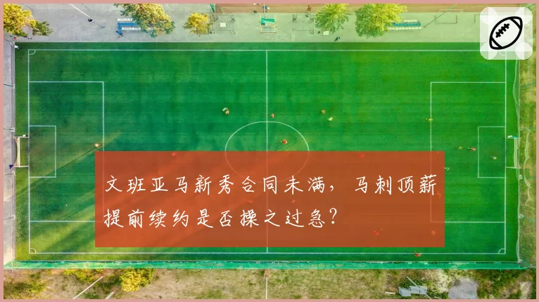文班亚马新秀合同未满，马刺顶薪提前续约是否操之过急？