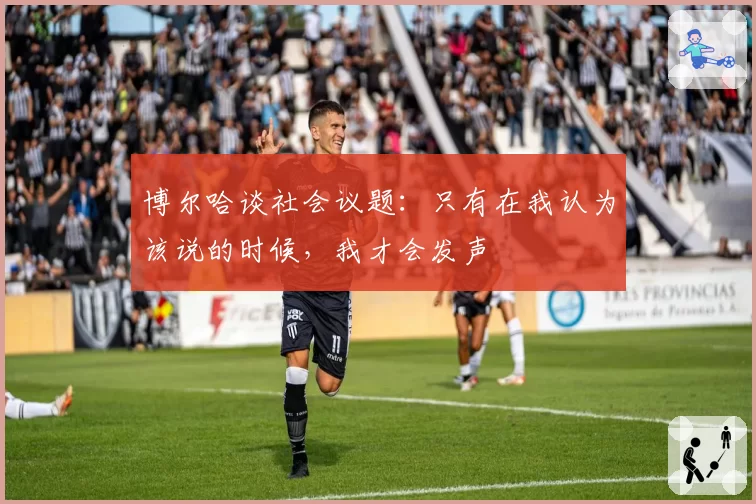 博尔哈谈社会议题:只有在我认为该说的时候,我才会发声