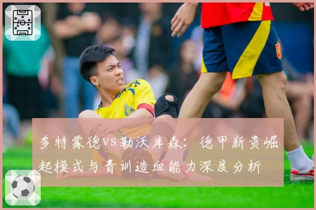 多特蒙德vs勒沃库森：德甲新贵崛起模式与青训造血能力深度分析