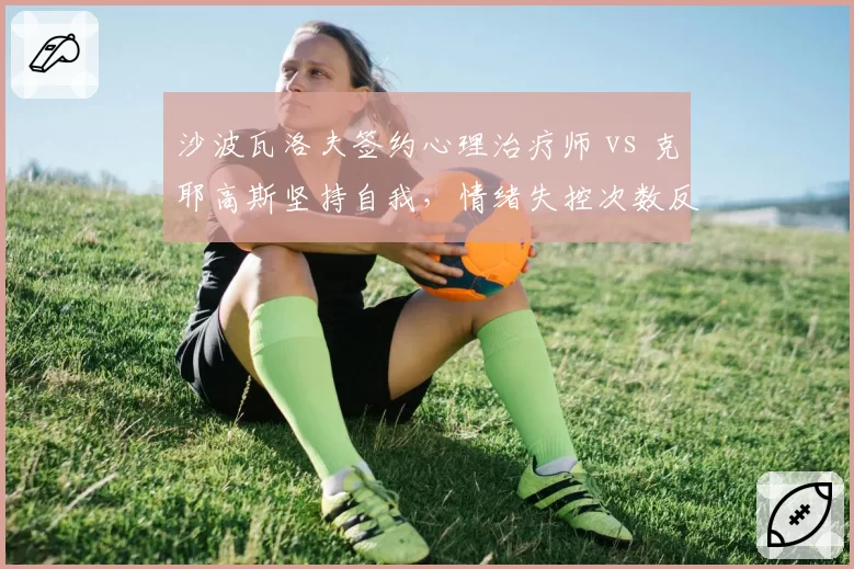 沙波瓦洛夫签约心理治疗师 vs 克耶高斯坚持自我，情绪失控次数反向变化
