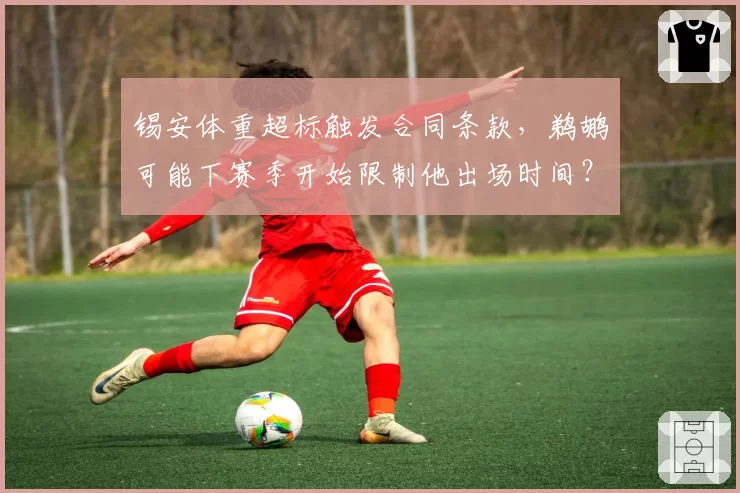 锡安体重超标触发合同条款，鹈鹕可能下赛季开始限制他出场时间？