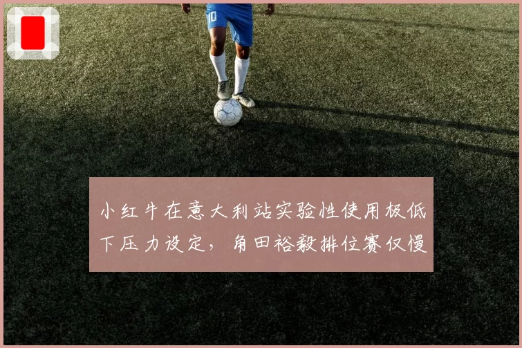 小红牛在意大利站实验性使用极低下压力设定，角田裕毅排位赛仅慢0.1秒