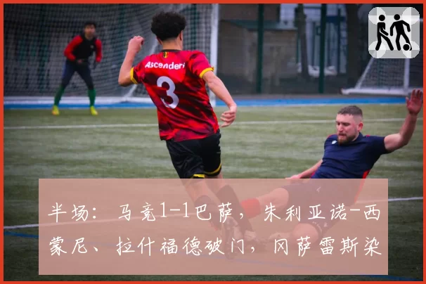 半场：马竞1-1巴萨，朱利亚诺-西蒙尼、拉什福德破门，冈萨雷斯染红