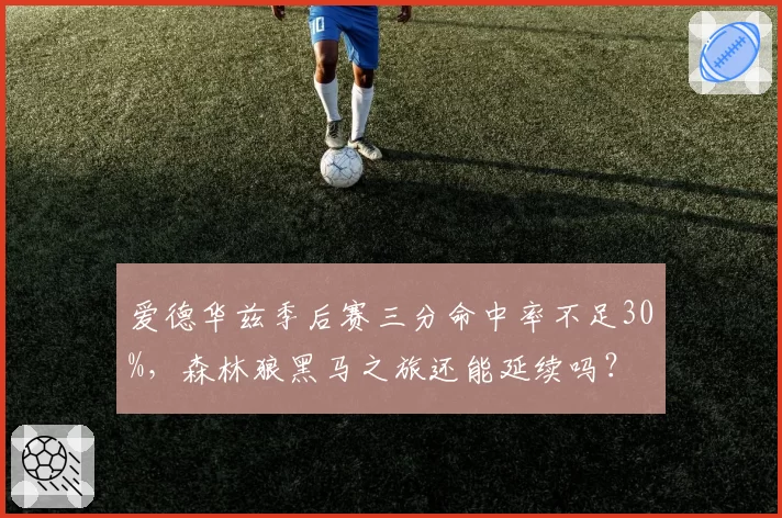 爱德华兹季后赛三分命中率不足30%，森林狼黑马之旅还能延续吗？