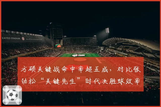 方硕关键战命中率超五成，对比张劲松“关键先生”时代决胜球效率