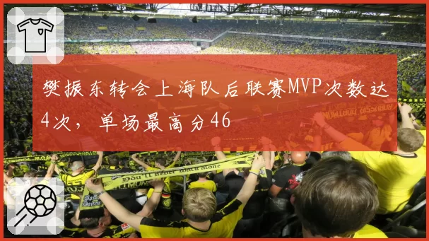樊振东转会上海队后联赛MVP次数达4次,单场最高分46
