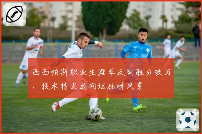 西西帕斯职业生涯单反制胜分破万，技术特点成网坛独特风景