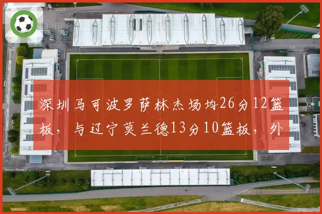 深圳马可波罗萨林杰场均26分12篮板，与辽宁莫兰德13分10篮板，外援统治力天壤之别
