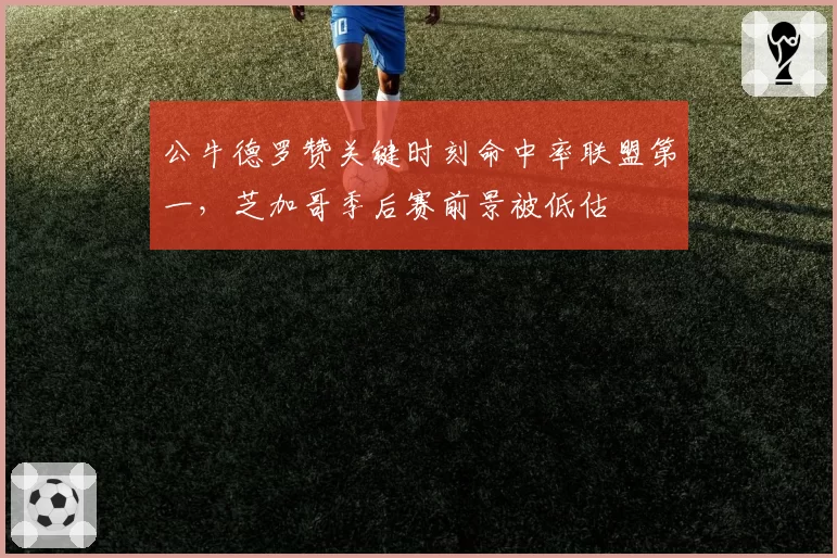 公牛德罗赞关键时刻命中率联盟第一，芝加哥季后赛前景被低估