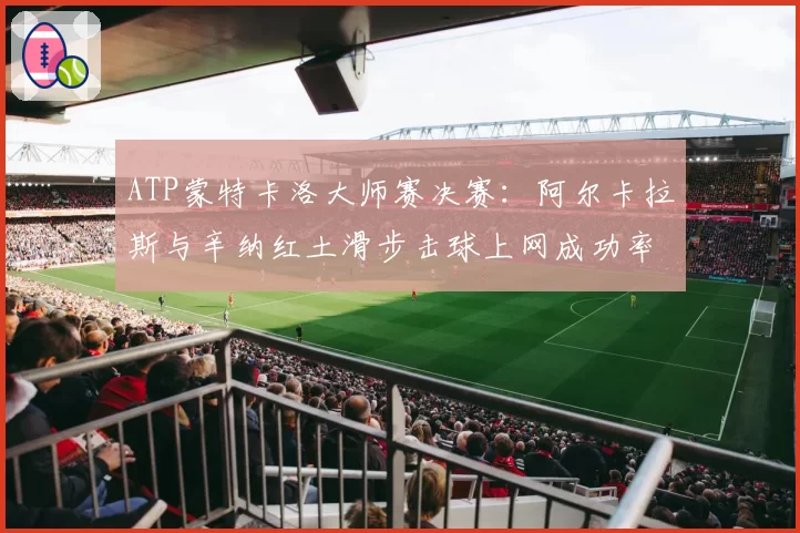 ATP蒙特卡洛大师赛决赛：阿尔卡拉斯与辛纳红土滑步击球上网成功率研究
