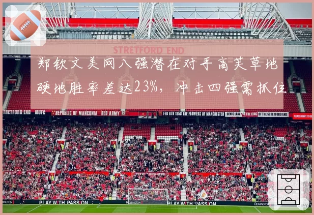 郑钦文美网八强潜在对手高芙草地硬地胜率差达23%,冲击四强需抓住变阵窗口