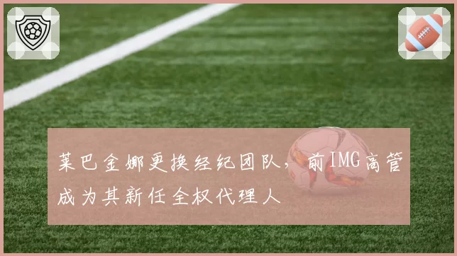 莱巴金娜更换经纪团队，前IMG高管成为其新任全权代理人