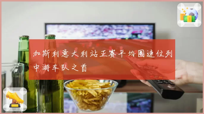 加斯利意大利站正赛平均圈速位列中游车队之首
