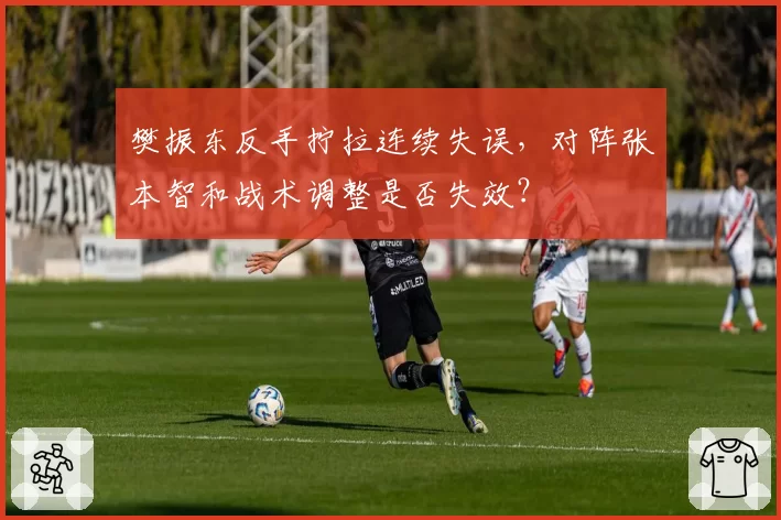 樊振东反手拧拉连续失误,对阵张本智和战术调整是否失效?