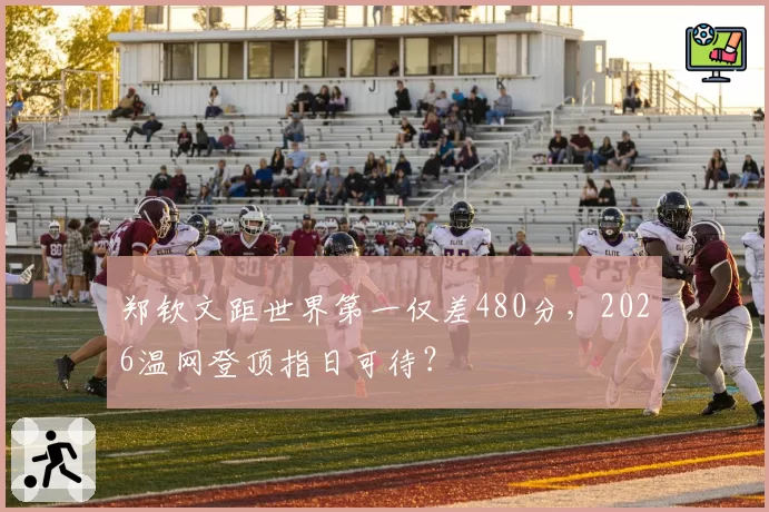 郑钦文距世界第一仅差480分，2026温网登顶指日可待？