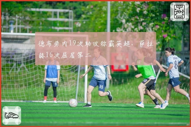 德布劳内19次助攻称霸英超,萨拉赫16次屈居第二